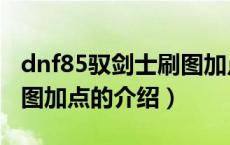 dnf85驭剑士刷图加点（关于dnf85驭剑士刷图加点的介绍）