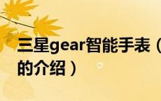 三星gear智能手表（关于三星gear智能手表的介绍）