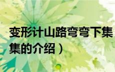 变形计山路弯弯下集（关于变形计山路弯弯下集的介绍）
