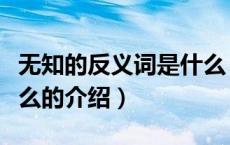 无知的反义词是什么（关于无知的反义词是什么的介绍）
