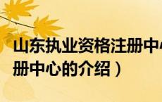 山东执业资格注册中心（关于山东执业资格注册中心的介绍）