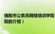 信阳市公务员网络培训学院（关于信阳市公务员网络培训学院的介绍）