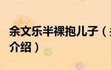 余文乐半裸抱儿子（关于余文乐半裸抱儿子的介绍）