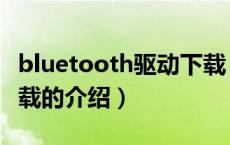 bluetooth驱动下载（关于bluetooth驱动下载的介绍）