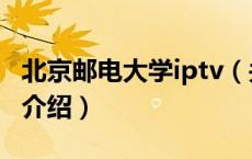 北京邮电大学iptv（关于北京邮电大学iptv的介绍）