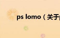 ps lomo（关于ps lomo的介绍）