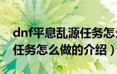 dnf平息乱源任务怎么做（关于dnf平息乱源任务怎么做的介绍）
