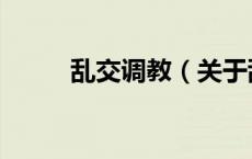乱交调教（关于乱交调教的介绍）