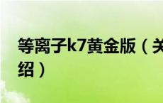 等离子k7黄金版（关于等离子k7黄金版的介绍）