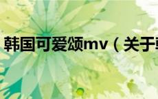 韩国可爱颂mv（关于韩国可爱颂mv的介绍）