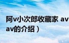 阿v小次郎收藏家 av（关于阿v小次郎收藏家 av的介绍）