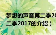 梦想的声音第二季2017（关于梦想的声音第二季2017的介绍）