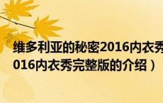 维多利亚的秘密2016内衣秀完整版（关于维多利亚的秘密2016内衣秀完整版的介绍）