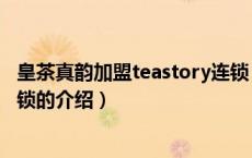 皇茶真韵加盟teastory连锁（关于皇茶真韵加盟teastory连锁的介绍）