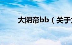 大阴帝bb（关于大阴帝bb的介绍）