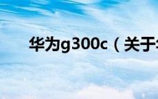 华为g300c（关于华为g300c的介绍）