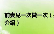 前妻见一次做一次（关于前妻见一次做一次的介绍）