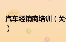 汽车经销商培训（关于汽车经销商培训的介绍）