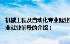 机械工程及自动化专业就业前景（关于机械工程及自动化专业就业前景的介绍）