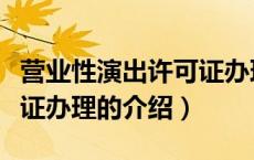营业性演出许可证办理（关于营业性演出许可证办理的介绍）
