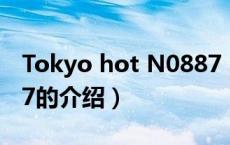 Tokyo hot N0887（关于Tokyo hot N0887的介绍）