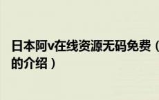 日本阿v在线资源无码免费（关于日本阿v在线资源无码免费的介绍）