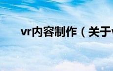 vr内容制作（关于vr内容制作的介绍）