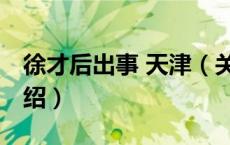 徐才后出事 天津（关于徐才后出事 天津的介绍）