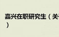 嘉兴在职研究生（关于嘉兴在职研究生的介绍）