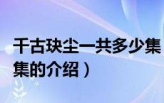 千古玦尘一共多少集（关于千古玦尘一共多少集的介绍）