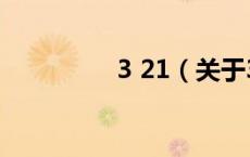 3 21（关于3 21的介绍）