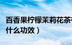 百香果柠檬茉莉花茶有什么功效（茉莉花茶有什么功效）