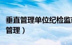 垂直管理单位纪检监察体制改革的意见（垂直管理）