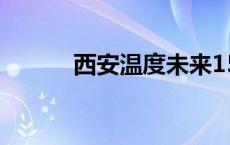 西安温度未来15天（西安温度）