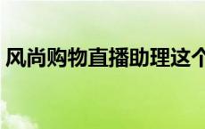 风尚购物直播助理这个岗位（风尚购物直播）