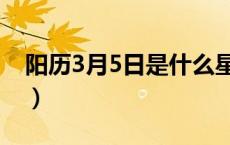 阳历3月5日是什么星座（3月5日是什么星座）