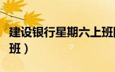建设银行星期六上班网点（建设银行星期六上班）