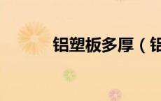铝塑板多厚（铝塑板厚度规格）