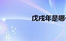 戊戌年是哪一年（戊戌）