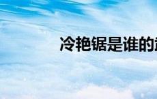 冷艳锯是谁的武器（冷艳锯）