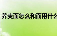 荞麦面怎么和面用什么水（荞麦面怎么和面）