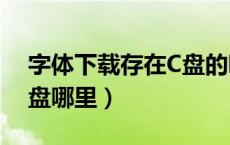 字体下载存在C盘的哪个文件（字体安装在c盘哪里）