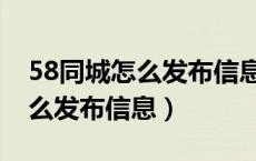 58同城怎么发布信息是免费的吗（58同城怎么发布信息）