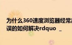 为什么360速度浏览器经常出现ldquo？您访问的网页是错误的如何解决rdquo _