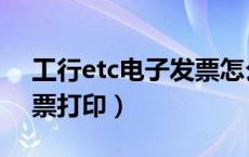 工行etc电子发票怎么打印（工商银行etc发票打印）