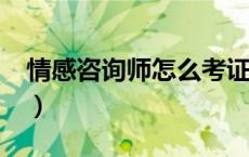 情感咨询师怎么考证?（情感咨询师怎么考证）