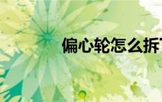 偏心轮怎么拆下来（偏心轮）
