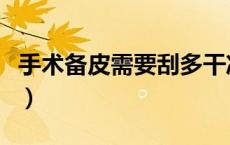 手术备皮需要刮多干净（妇科手术前备皮刮毛）