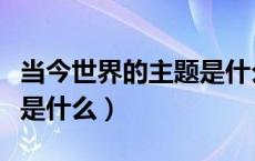 当今世界的主题是什么问题（当今世界的主题是什么）