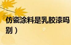 仿瓷涂料是乳胶漆吗（仿瓷涂料与乳胶漆的区别）